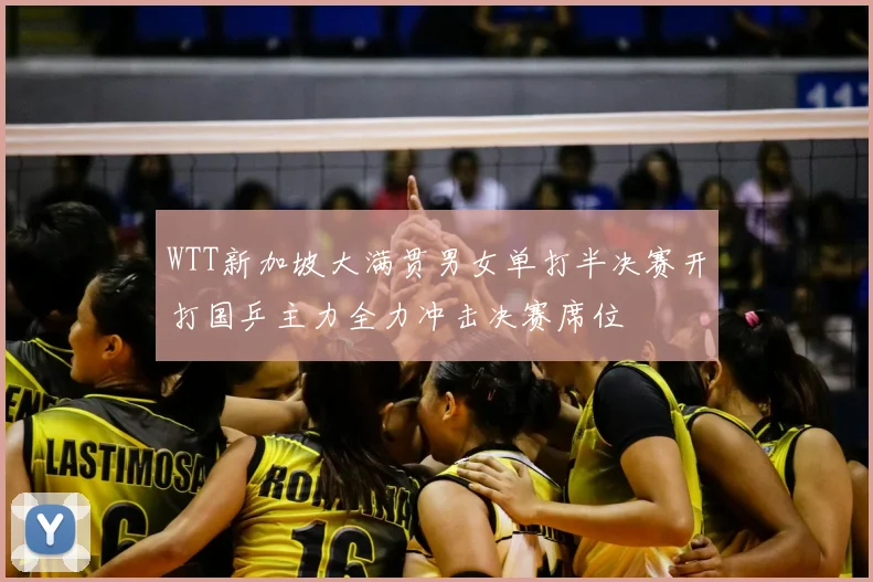 WTT新加坡大满贯男女单打半决赛开打国乒主力全力冲击决赛席位