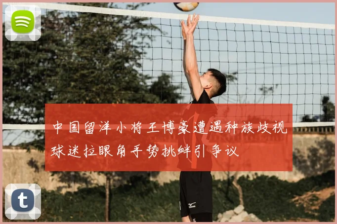 中国留洋小将王博豪遭遇种族歧视球迷拉眼角手势挑衅引争议