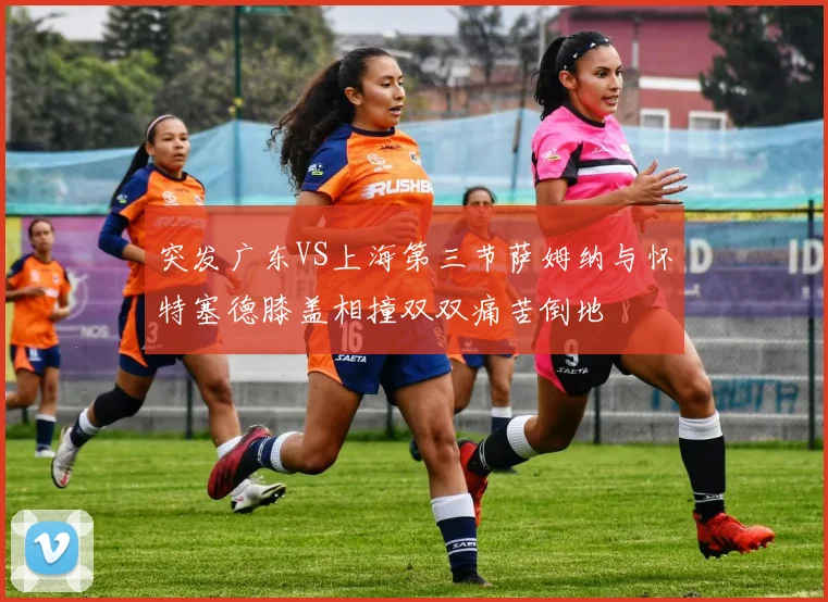 突发广东VS上海第三节萨姆纳与怀特塞德膝盖相撞双双痛苦倒地