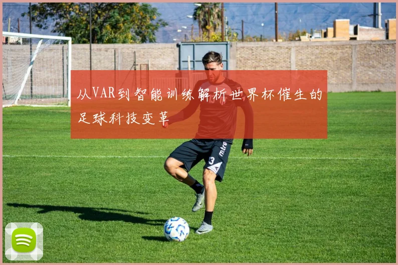 从VAR到智能训练解析世界杯催生的足球科技变革