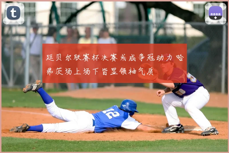 廷贝尔联赛杯决赛或成争冠动力 哈弗茨场上场下皆显领袖气质