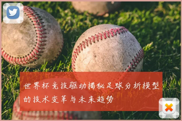 世界杯竞技驱动揭秘足球分析模型的技术变革与未来趋势