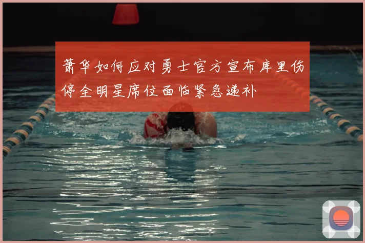 萧华如何应对勇士官方宣布库里伤停全明星席位面临紧急递补