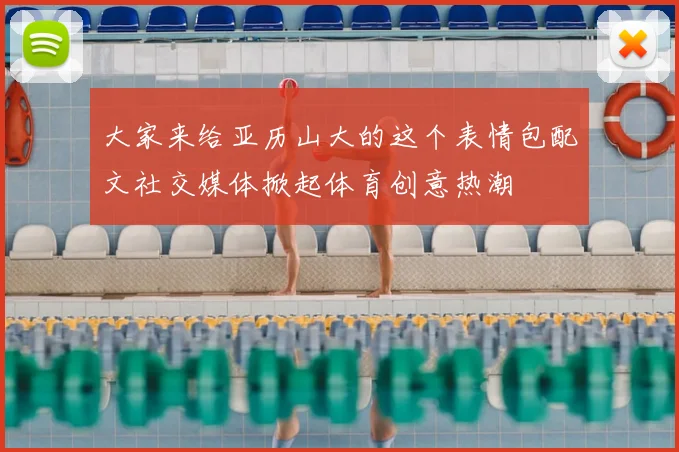 大家来给亚历山大的这个表情包配文社交媒体掀起体育创意热潮