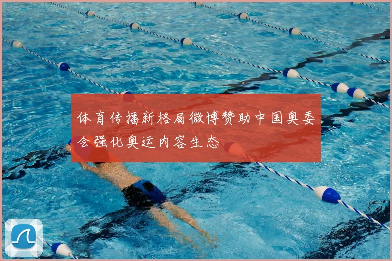 体育传播新格局微博赞助中国奥委会强化奥运内容生态