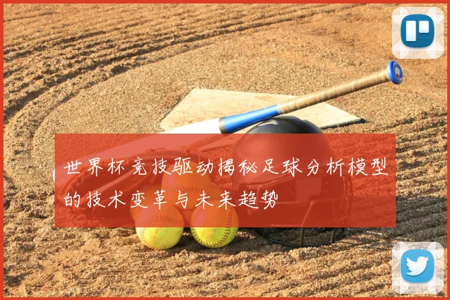 世界杯竞技驱动揭秘足球分析模型的技术变革与未来趋势