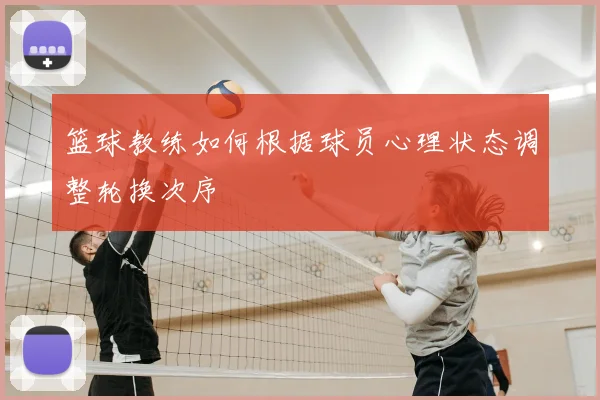 篮球教练如何根据球员心理状态调整轮换次序